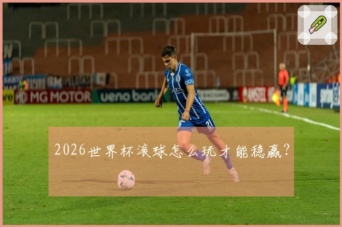 2026世界杯滚球怎么玩才能稳赢？