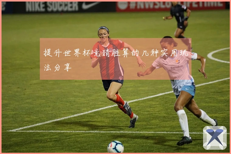 提升世界杯竞猜胜算的几种实用玩法分享