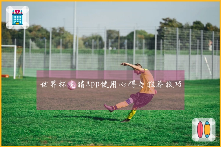 世界杯竞猜App使用心得与推荐技巧