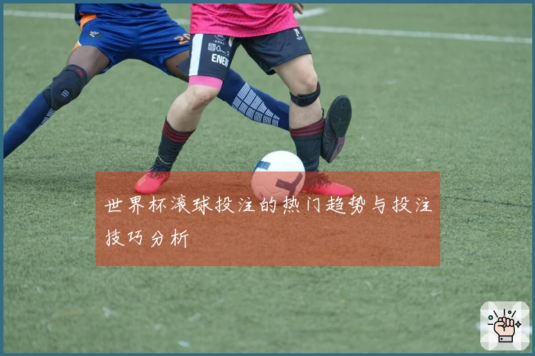 世界杯滚球投注的热门趋势与投注技巧分析