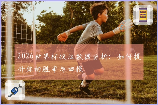 2026世界杯投注数据分析：如何提升你的胜率与回报