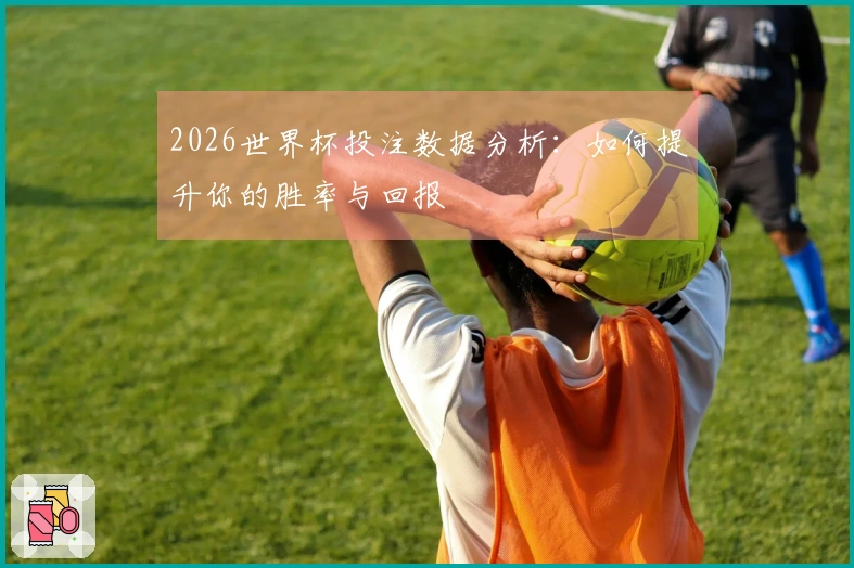 2026世界杯投注数据分析：如何提升你的胜率与回报