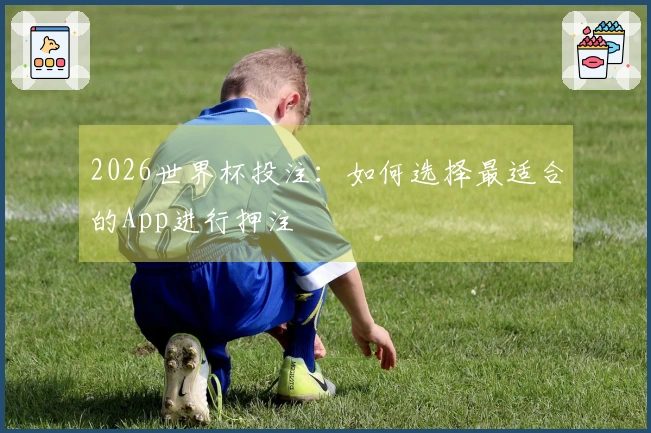 2026世界杯投注：如何选择最适合的App进行押注
