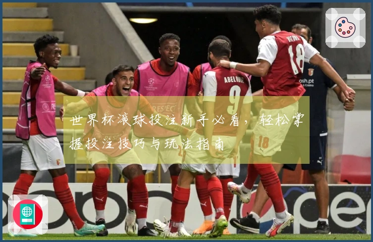 世界杯滚球投注新手必看，轻松掌握投注技巧与玩法指南