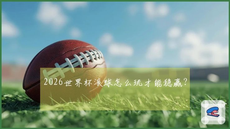 2026世界杯滚球怎么玩才能稳赢？
