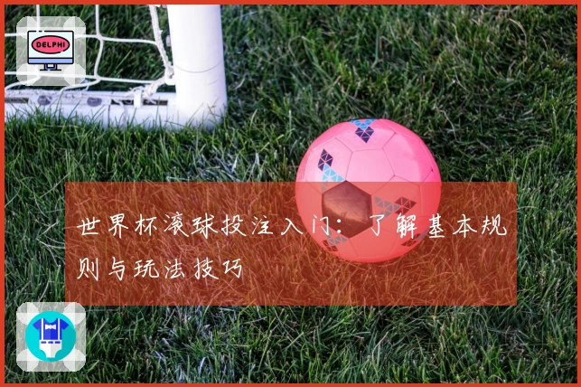世界杯滚球投注入门：了解基本规则与玩法技巧