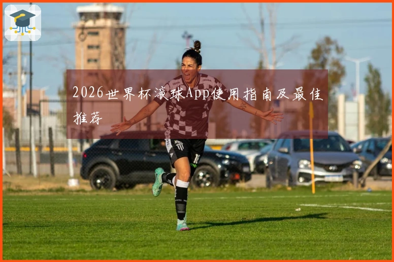 2026世界杯滚球App使用指南及最佳推荐