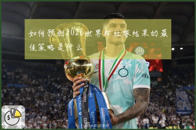如何预测2026世界杯让球结果的最佳策略是什么