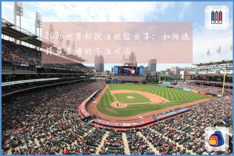 2026世界杯投注经验分享：如何选择最靠谱的下注方式