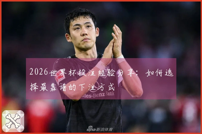 2026世界杯投注经验分享：如何选择最靠谱的下注方式
