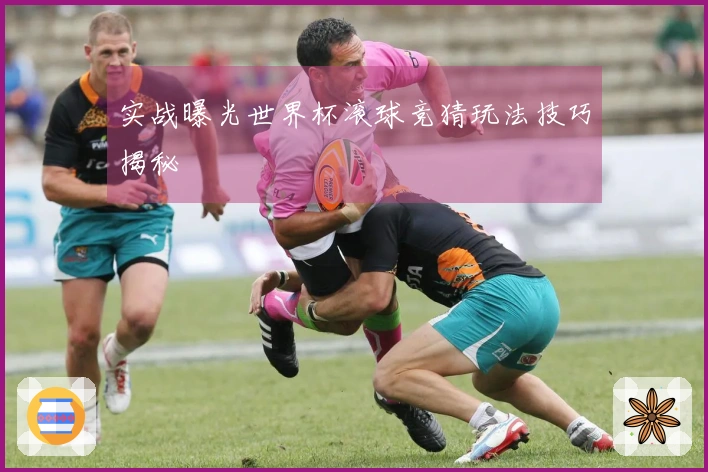 实战曝光世界杯滚球竞猜玩法技巧揭秘