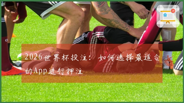 2026世界杯投注：如何选择最适合的App进行押注