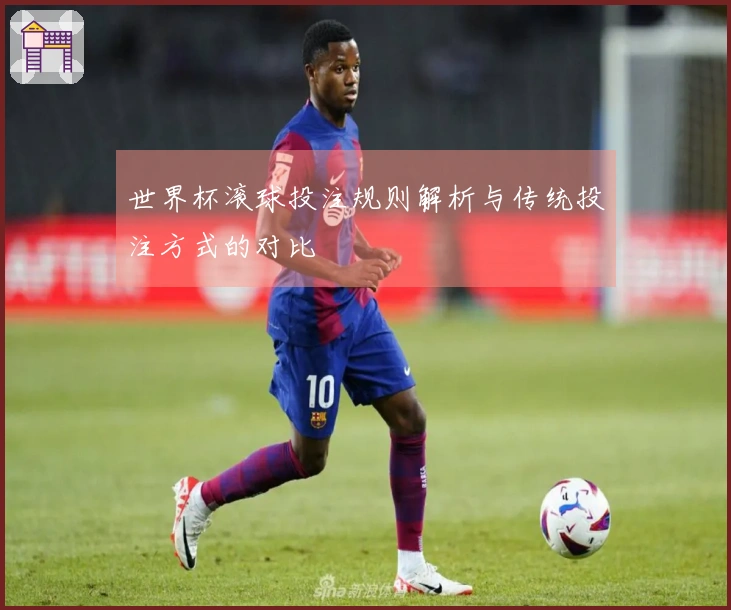 世界杯滚球投注规则解析与传统投注方式的对比