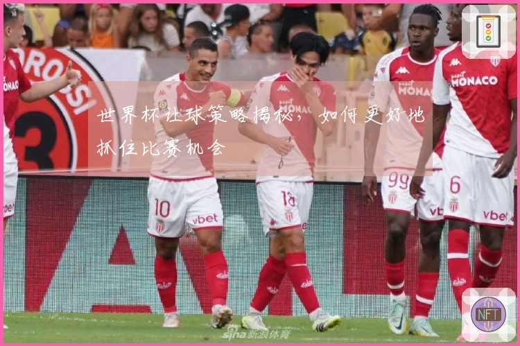 世界杯让球策略揭秘，如何更好地抓住比赛机会