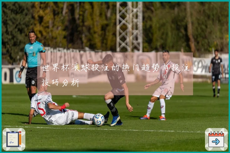 世界杯滚球投注的热门趋势与投注技巧分析