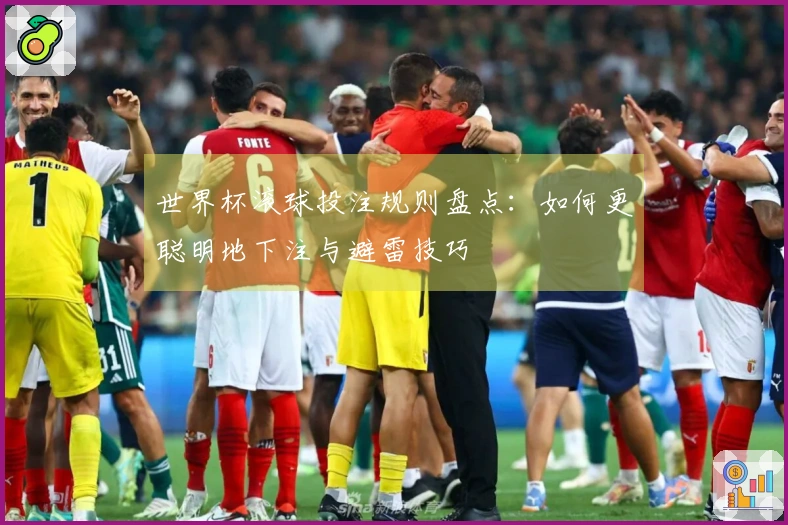 世界杯滚球投注规则盘点：如何更聪明地下注与避雷技巧