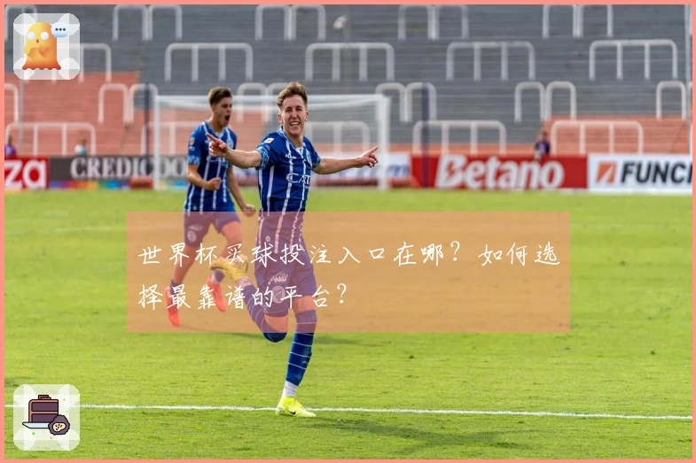 世界杯买球投注入口在哪？如何选择最靠谱的平台？