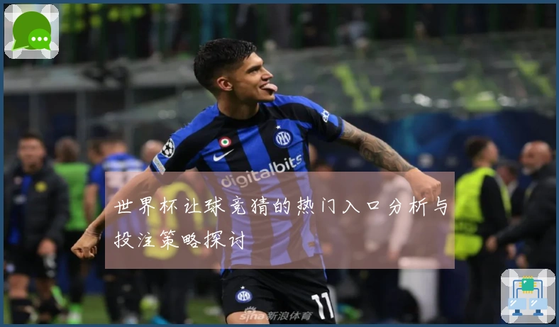 世界杯让球竞猜的热门入口分析与投注策略探讨