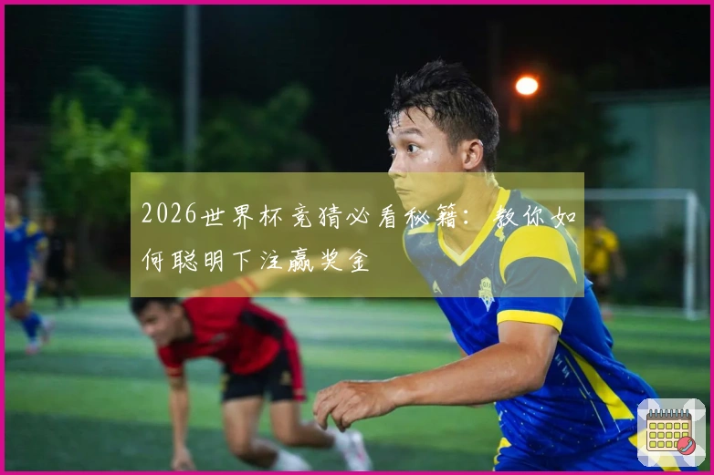 2026世界杯竞猜必看秘籍：教你如何聪明下注赢奖金